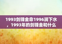 1993剑锋金命1996涧下水，1993年的剑锋金和什么命最配