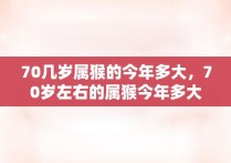 70几岁属猴的今年多大，70岁左右的属猴今年多大