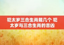 犯太岁三合生肖戴几个 犯太岁与三合生肖的吉凶