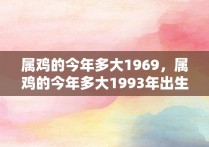 属鸡的今年多大1969，属鸡的今年多大1993年出生