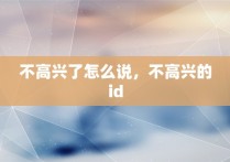 不高兴了怎么说，不高兴的id