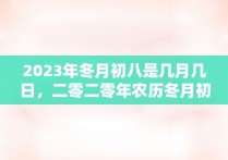 2023年冬月初八是几月几日，二零二零年农历冬月初十