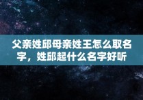 父亲姓邱母亲姓王怎么取名字，姓邱起什么名字好听