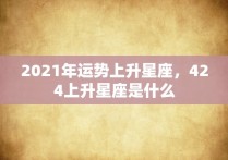 2021年运势上升星座，424上升星座是什么