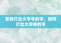 怎样打出大字号的字，如何打出大字体的字