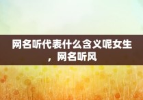 网名听代表什么含义呢女生，网名听风