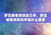 梦见被老虎咬自己手，梦见被老虎咬伤手是什么意思