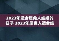 2023年适合属兔人结婚的日子 2023年属兔人适合结婚吗