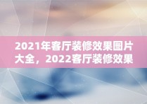 2021年客厅装修效果图片大全，2022客厅装修效果图