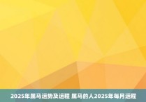 2025年属马运势及运程 属马的人2025年每月运程