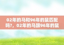 02年的马和96年的鼠匹配吗?，02年的马跟96年的鼠