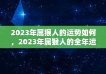 2023年属猴人的运势如何，2023年属猴人的全年运势女性