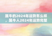 属牛的2024年运势怎么样，属牛人2024年运势完整版