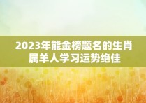 2023年能金榜题名的生肖 属羊人学习运势绝佳