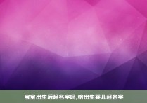 宝宝出生后起名字吗,给出生婴儿起名字