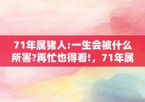 71年属猪人:一生会被什么所害?再忙也得看!，71年属猪的一生有几个孩子