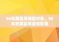 96年属鼠男婚配对象，96年的属鼠男最佳配偶