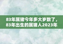 83年属猪今年多大岁数了，83年出生的属猪人2023年多大