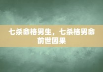 七杀命格男生，七杀格男命前世因果