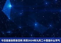 今日是签合同吉日吗 农历2024年九月二十四是什么节气