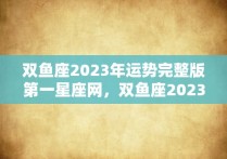 双鱼座2023年运势完整版第一星座网，双鱼座2023年感情运势