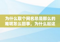 为什么取个网名总是那么的难呢怎么回事，为什么起这个网名