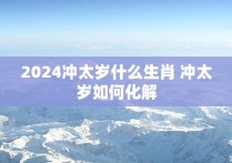 2024冲太岁什么生肖 冲太岁如何化解