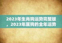 2023年生肖狗运势完整版，2023年属狗的全年运势详解