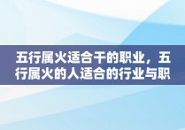 五行属火适合干的职业，五行属火的人适合的行业与职业