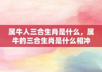 属牛人三合生肖是什么，属牛的三合生肖是什么相冲