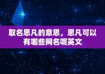 取名思凡的意思，思凡可以有哪些网名呢英文