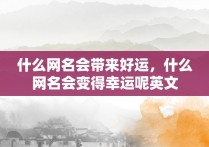 什么网名会带来好运，什么网名会变得幸运呢英文