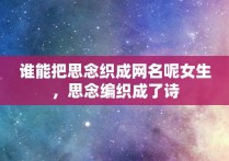 谁能把思念织成网名呢女生，思念编织成了诗