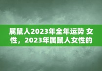 属鼠人2023年全年运势 女性，2023年属鼠人女性的运气怎么样?能不能顺心如意呢