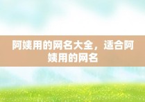 阿姨用的网名大全，适合阿姨用的网名