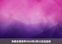 孙姓女孩名字2025年2月25日出生的