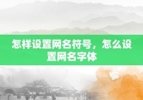 怎样设置网名符号，怎么设置网名字体