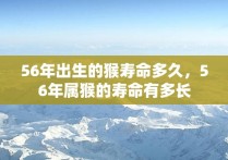 56年出生的猴寿命多久，56年属猴的寿命有多长