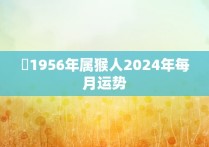 ​1956年属猴人2024年每月运势