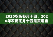 2020农历冬月十四，2020年农历冬月十四是黄道吉日吗