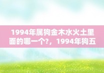 1994年属狗金木水火土里面的哪一个?，1994年狗五行属土还是金