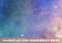 2024年9月16日八月初十出生的男孩取名字,简单洋气