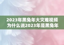 2023年黑兔年大灾难视频 为什么说2023年是黑兔年