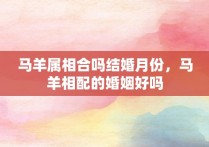 马羊属相合吗结婚月份，马羊相配的婚姻好吗