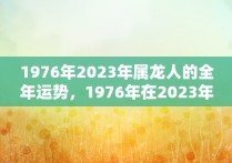 1976年2023年属龙人的全年运势，1976年在2023年属龙人的全年运势