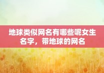 地球类似网名有哪些呢女生名字，带地球的网名