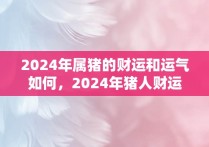 2024年属猪的财运和运气如何，2024年猪人财运