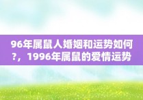 96年属鼠人婚姻和运势如何?，1996年属鼠的爱情运势