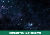 彭姓女孩名字2025年2月26日出生的