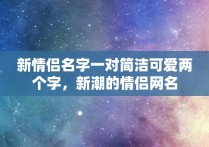 新情侣名字一对简洁可爱两个字，新潮的情侣网名